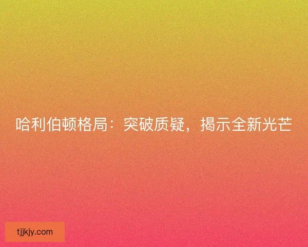 哈利伯顿格局：突破质疑，揭示全新光芒