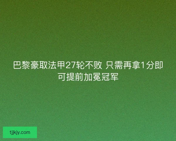 巴黎豪取法甲27轮不败 只需再拿1分即可提前加冕冠军