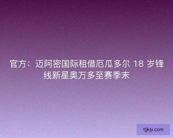 官方：迈阿密国际租借厄瓜多尔 18 岁锋线新星奥万多至赛季末