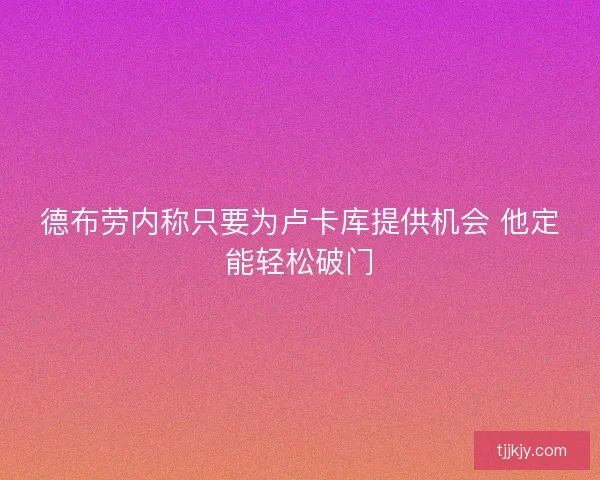 德布劳内称只要为卢卡库提供机会 他定能轻松破门