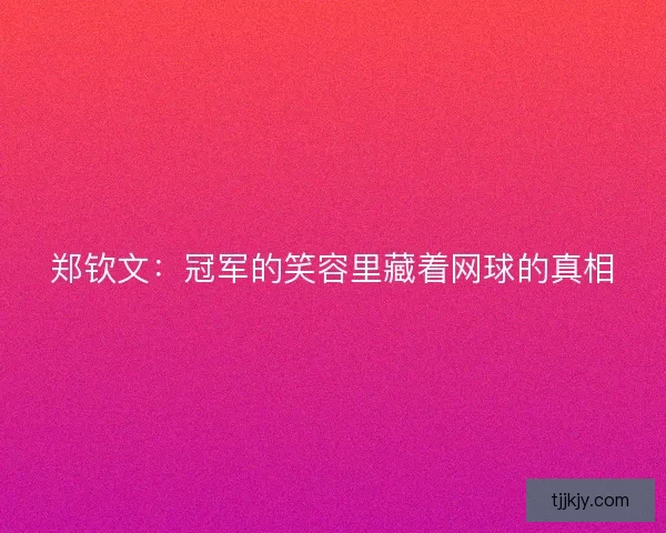 郑钦文：冠军的笑容里藏着网球的真相