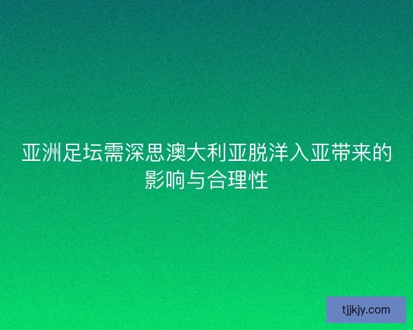 亚洲足坛需深思澳大利亚脱洋入亚带来的影响与合理性 亚洲足坛需深思澳大利亚脱洋入亚带来的影响与合理性