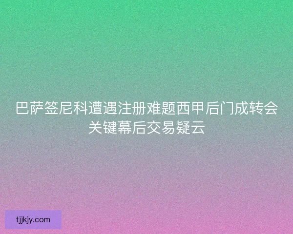 巴萨签尼科遭遇注册难题西甲后门成转会关键幕后交易疑云 巴萨签尼科遭遇注册难题西甲后门成转会关键幕后交易疑云