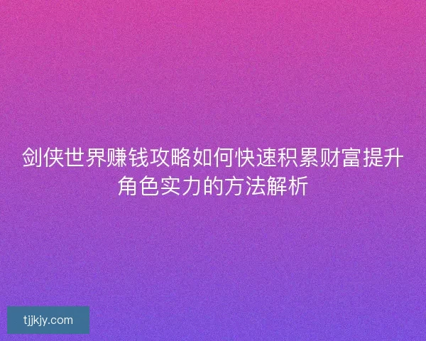 剑侠世界赚钱攻略如何快速积累财富提升角色实力的方法解析