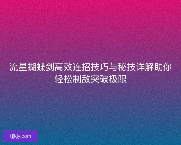 流星蝴蝶剑高效连招技巧与秘技详解助你轻松制敌突破极限