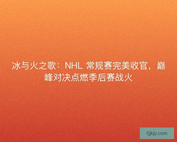 冰与火之歌：NHL 常规赛完美收官，巅峰对决点燃季后赛战火