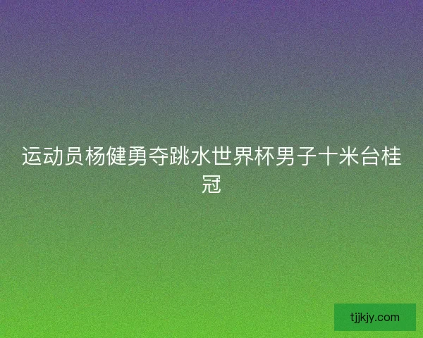 运动员杨健勇夺跳水世界杯男子十米台桂冠