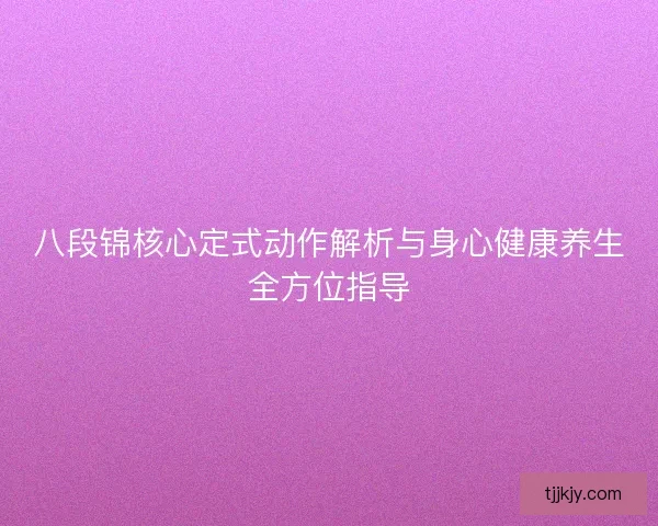 八段锦核心定式动作解析与身心健康养生全方位指导 八段锦核心定式动作解析与身心健康养生全方位指导