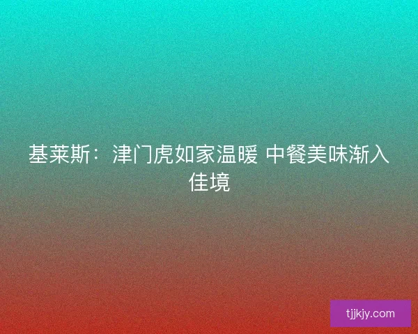 基莱斯：津门虎如家温暖 中餐美味渐入佳境